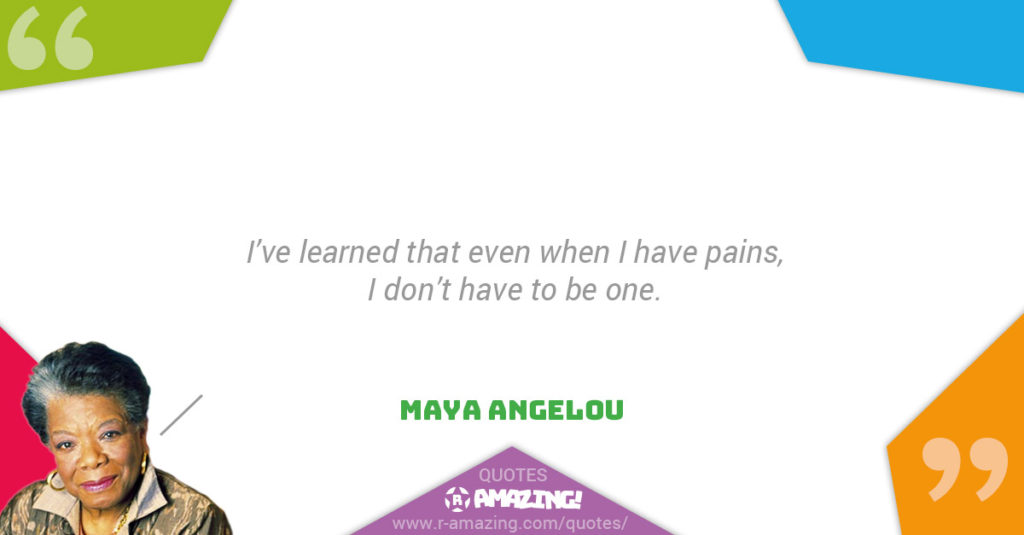 Maya Angelou Quotes R Amazing! - Pains